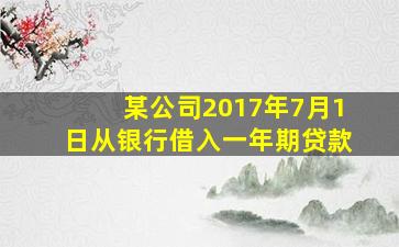 某公司2017年7月1日从银行借入一年期贷款