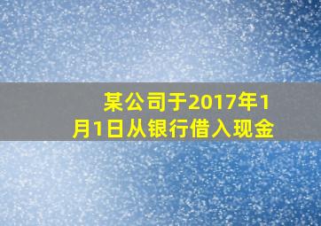 某公司于2017年1月1日从银行借入现金