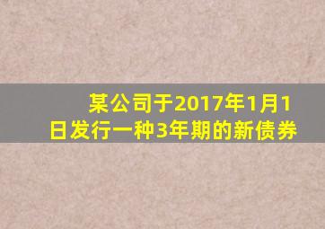 某公司于2017年1月1日发行一种3年期的新债券