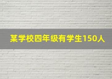 某学校四年级有学生150人