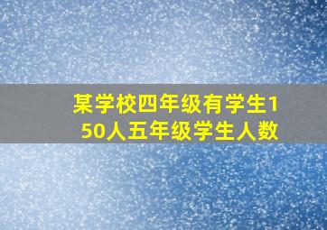 某学校四年级有学生150人五年级学生人数