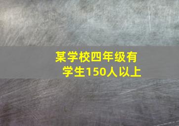 某学校四年级有学生150人以上