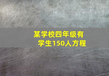 某学校四年级有学生150人方程