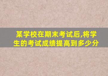 某学校在期末考试后,将学生的考试成绩提高到多少分