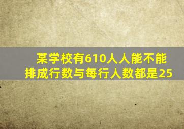 某学校有610人人能不能排成行数与每行人数都是25