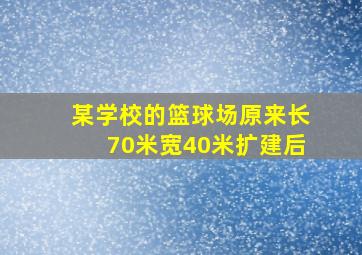 某学校的篮球场原来长70米宽40米扩建后