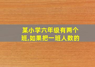 某小学六年级有两个班,如果把一班人数的