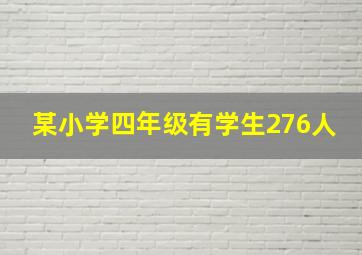 某小学四年级有学生276人