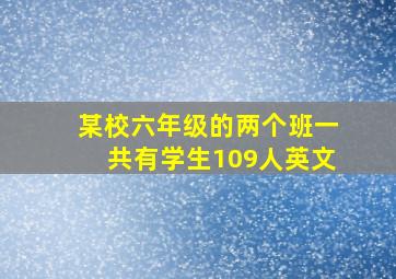 某校六年级的两个班一共有学生109人英文