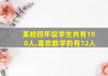 某校四年级学生共有100人,喜欢数学的有72人