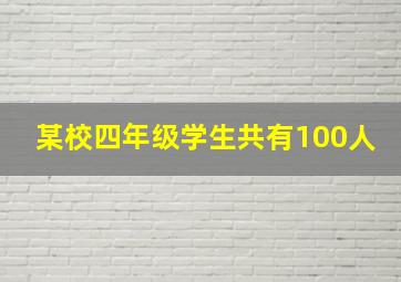 某校四年级学生共有100人