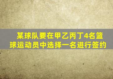 某球队要在甲乙丙丁4名篮球运动员中选择一名进行签约