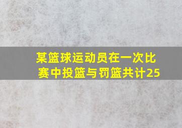 某篮球运动员在一次比赛中投篮与罚篮共计25