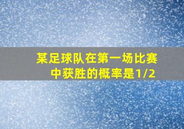 某足球队在第一场比赛中获胜的概率是1/2