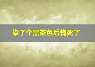 染了个黑茶色后悔死了