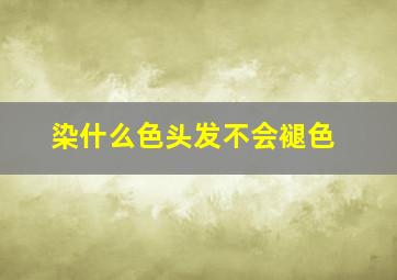 染什么色头发不会褪色