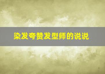 染发夸赞发型师的说说