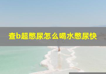 查b超憋尿怎么喝水憋尿快