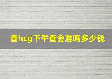 查hcg下午查会准吗多少钱