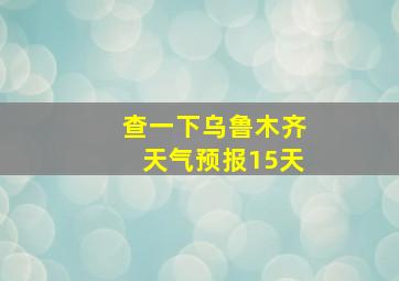 查一下乌鲁木齐天气预报15天