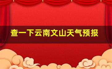 查一下云南文山天气预报