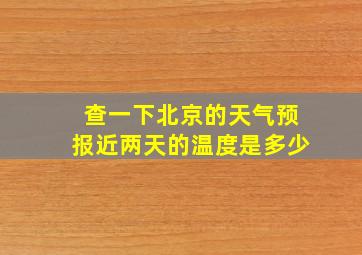 查一下北京的天气预报近两天的温度是多少