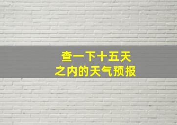 查一下十五天之内的天气预报