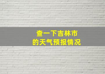 查一下吉林市的天气预报情况