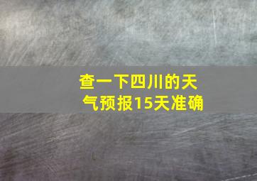 查一下四川的天气预报15天准确