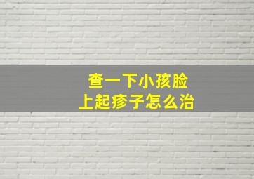 查一下小孩脸上起疹子怎么治