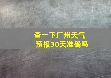 查一下广州天气预报30天准确吗