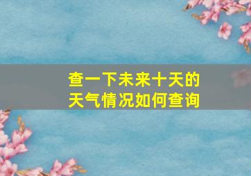 查一下未来十天的天气情况如何查询