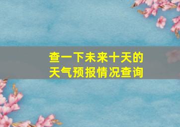 查一下未来十天的天气预报情况查询