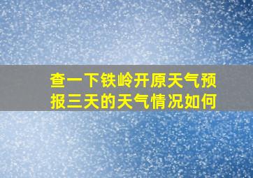 查一下铁岭开原天气预报三天的天气情况如何