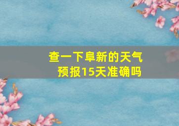 查一下阜新的天气预报15天准确吗