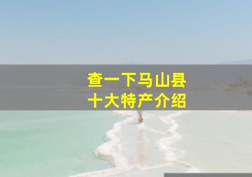 查一下马山县十大特产介绍