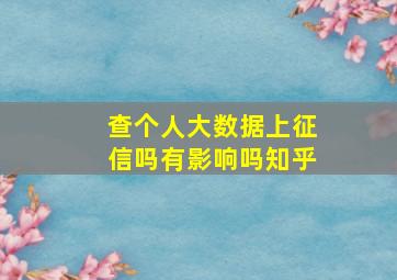 查个人大数据上征信吗有影响吗知乎