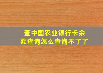 查中国农业银行卡余额查询怎么查询不了了