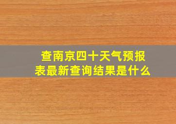 查南京四十天气预报表最新查询结果是什么