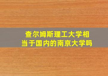 查尔姆斯理工大学相当于国内的南京大学吗