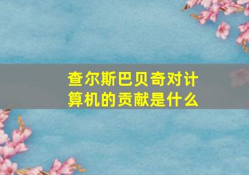 查尔斯巴贝奇对计算机的贡献是什么