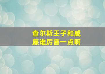 查尔斯王子和威廉谁厉害一点啊