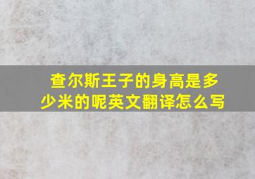 查尔斯王子的身高是多少米的呢英文翻译怎么写