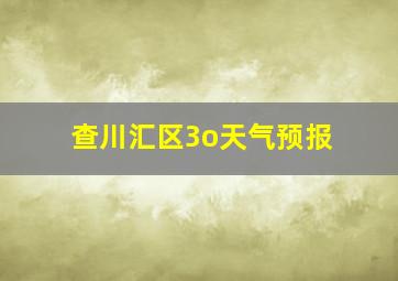 查川汇区3o天气预报