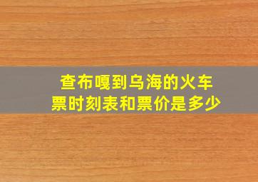 查布嘎到乌海的火车票时刻表和票价是多少