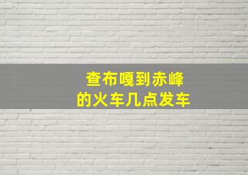 查布嘎到赤峰的火车几点发车