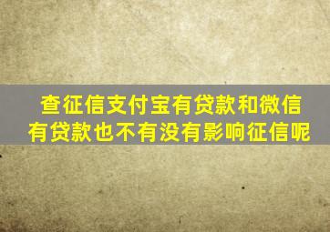 查征信支付宝有贷款和微信有贷款也不有没有影响征信呢