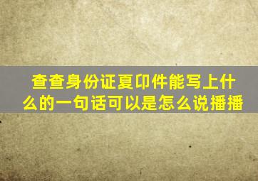 查查身份证夏卬件能写上什么的一句话可以是怎么说播播