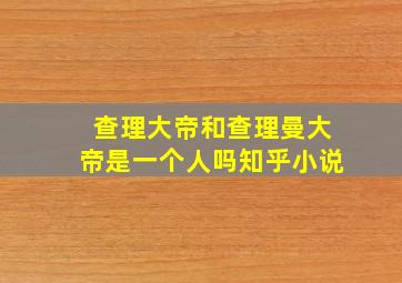 查理大帝和查理曼大帝是一个人吗知乎小说