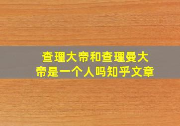 查理大帝和查理曼大帝是一个人吗知乎文章